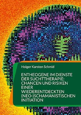 E-Book (epub) Entheogene im Dienste der Suchttherapie: Chancen und Risiken einer wiederentdeckten (neo-)schamanistischen Initiation von Holger Karsten Schmid