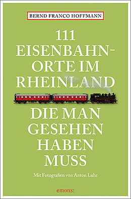 Kartonierter Einband 111 Eisenbahnorte im Rheinland, die man gesehen haben muss von Bernd Franco Hoffmann
