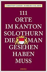 Kartonierter Einband 111 Orte im Kanton Solothurn, die man gesehen haben muss von Christof Gasser, Barbara Saladin