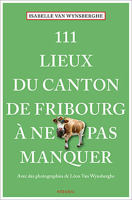  111 Lieux du canton de Fribourg à ne pas manquer de Isabelle Van Wynsberghe