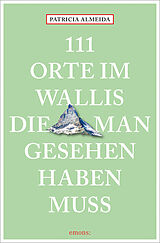  111 Orte im Wallis, die man gesehen haben muss von Patricia Almeida