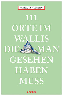  111 Orte im Wallis, die man gesehen haben muss von Patricia Almeida