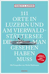 Kartonierter Einband 111 Orte in Luzern und am Vierwaldstättersee, die man gesehen haben muss von Marcus X. Schmid