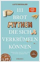 Kartonierter Einband 111 Brot-Mythen, die sich verkrümeln können von Lutz Geißler