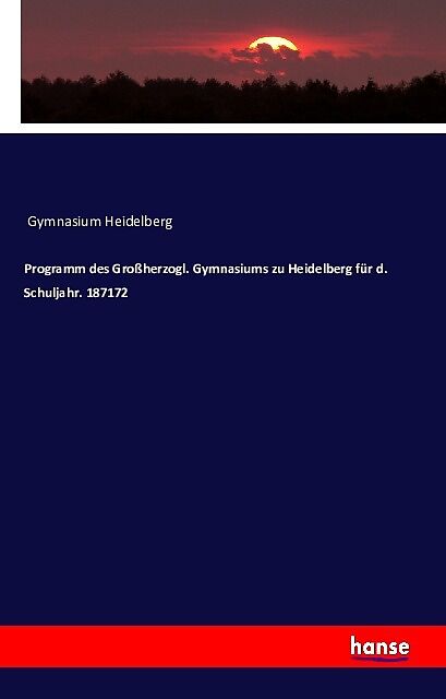 Programm des Großherzogl. Gymnasiums zu Heidelberg für d. Schuljahr. 187172
