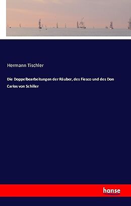 Kartonierter Einband Die Doppelbearbeitungen der Räuber, des Fiesco und des Don Carlos von Schiller von Hermann Tischler