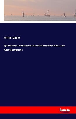 Kartonierter Einband Sprichwörter und Sentenzen der altfranzösischen Artus- und Abenteuerromane von Alfred Kadler