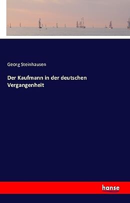 Kartonierter Einband Der Kaufmann in der deutschen Vergangenheit von Georg Steinhausen