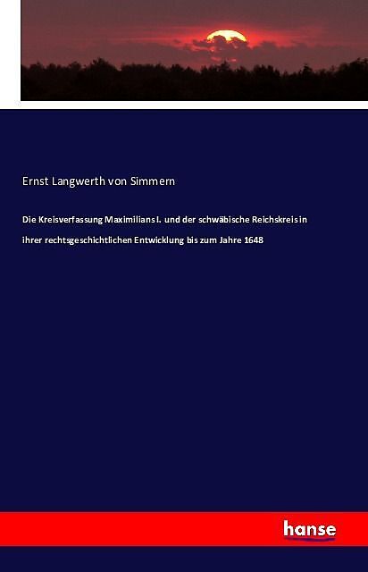 Die Kreisverfassung Maximilians I. und der schwäbische Reichskreis in ihrer rechtsgeschichtlichen Entwicklung bis zum Jahre 1648