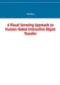E-Book (pdf) A Visual Servoing Approach to Human-Robot Interactive Object Transfer von Ying Wang
