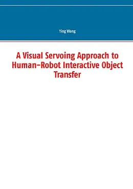 E-Book (pdf) A Visual Servoing Approach to Human-Robot Interactive Object Transfer von Ying Wang