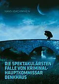 E-Book (epub) Die spektakulärsten Fälle von Kriminalhauptkommissar Denkhaus von Hans-Joachim Hein
