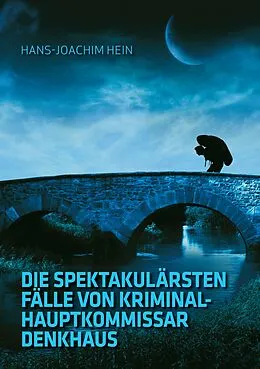E-Book (epub) Die spektakulärsten Fälle von Kriminalhauptkommissar Denkhaus von Hans-Joachim Hein