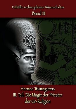 Kartonierter Einband Enthüllte Archive geheimer Wissenschaften Teil III: Die Magie der Priester der Ur-Religion von Hermes Trismegistos