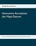 E-Book (epub) Alternative Korrelation des Maya-Datums von Pierluigi Peruzzi-Damasco