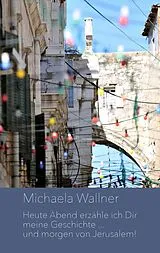 Kartonierter Einband Heute Abend erzähle ich Dir meine Geschichte ... und morgen von Jerusalem von Michaela Wallner