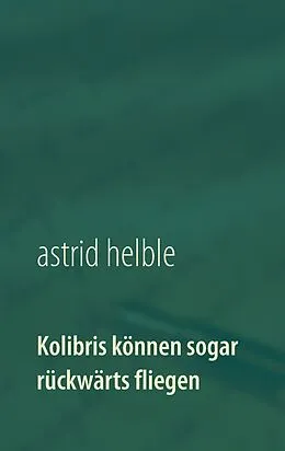 E-Book (epub) Kolibris können sogar rückwärts fliegen von Astrid Helble