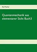 E-Book (pdf) Quantenmechanik aus elementarer Sicht Buch3 von Karl Fischer