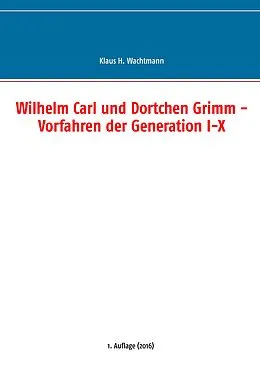 E-Book (epub) Wilhelm Carl und Dortchen Grimm - Vorfahren der Generation I-X von Klaus H. Wachtmann