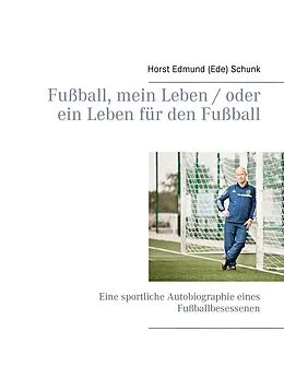 E-Book (epub) Fußball, mein Leben / oder ein Leben für den Fußball von Horst Edmund (Ede) Schunk