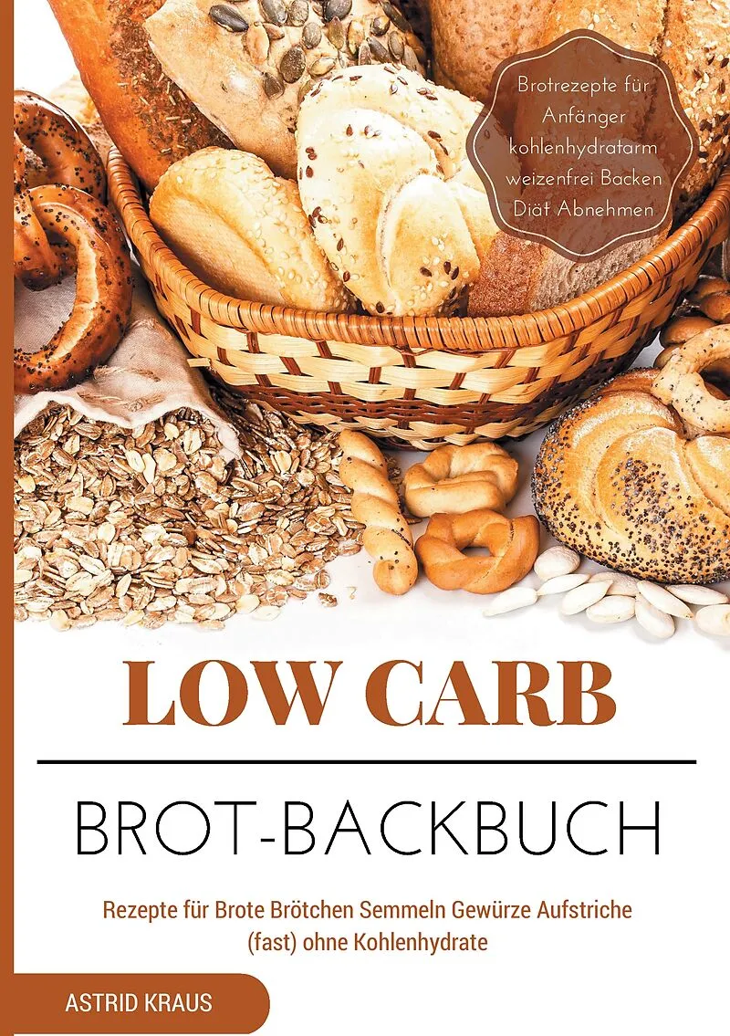 Low Carb Brot-Backbuch Rezepte für Brote Brötchen Semmeln Gewürze Aufstriche (fast) ohne Kohlenhydrate Brotrezepte für Anfänger kohlenhydratarm weizenfrei Backen Diät Abnehmen