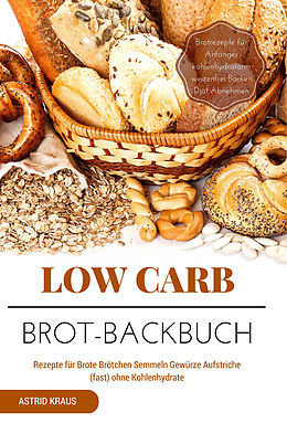 E-Book (epub) Low Carb Brot-Backbuch Rezepte für Brote Brötchen Semmeln Gewürze Aufstriche (fast) ohne Kohlenhydrate Brotrezepte für Anfänger kohlenhydratarm weizenfrei Backen Diät Abnehmen von Astrid Kraus