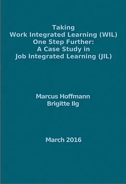 E-Book (epub) Taking Work Integrated Learning (WIL) One Step Further: A Case Study in Job Integrated Learning (JIL) von Marcus Hoffmann, Brigitte Ilg