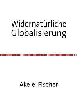 Kartonierter Einband Widernatürliche Globalisierung von Akelei Fischer