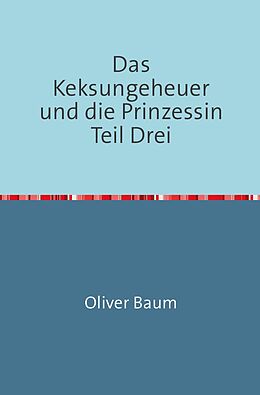 Kartonierter Einband Das Keksungeheuer und die Prinzessin / Das Keksungeheuer und die Prinzessin Teil Drei von Oliver Baum