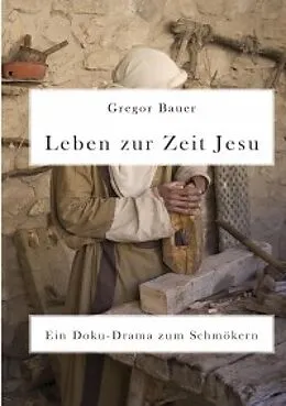 E-Book (epub) Leben zur Zeit Jesu. Ein Doku-Drama zum Schmökern von Gregor Bauer