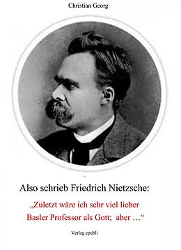 E-Book (epub) Also schrieb Friedrich Nietzsche: 'Zuletzt wäre ich sehr viel lieber Basler Professor als Gott; aber ...' von Christian Georg