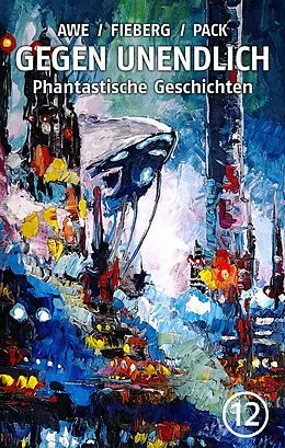 E-Book (epub) GEGEN UNENDLICH. Phantastische Geschichten - Nr. 12 von Michael J. Awe, Andreas Fieberg, Joachim Pack