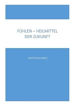 E-Book (epub) Fühlen - Heilmittel der Zukunft von Matthias Hartl