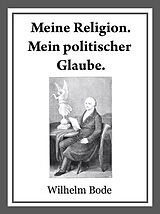 E-Book (epub) Meine Religion. Mein politischer Glaube. von Dr. Wilhelm Bode
