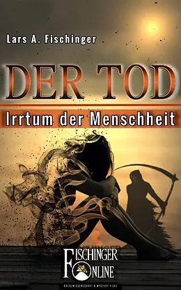 E-Book (epub) Der Tod - Irrtum der Menschheit von Lars A. Fischinger