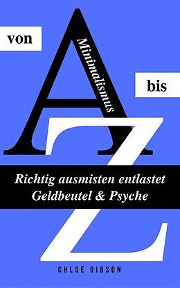 E-Book (epub) Minimalismus von A bis Z: Richtig ausmisten entlastet Geldbeutel &amp; Psyche von Chloe Gibson
