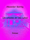 E-Book (epub) Ich schenke dir das Leben von Alexander Gairing
