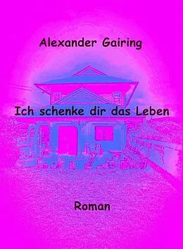 E-Book (epub) Ich schenke dir das Leben von Alexander Gairing