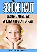 E-Book (epub) Schöne Haut: Das Geheimnis einer schönen und glatten Haut von Alexander Arlandt