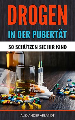 E-Book (epub) Drogen in der Pubertät - So schützen Sie Ihr Kind! von Alexander Arlandt