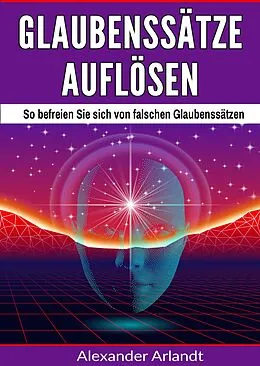 E-Book (epub) Glaubenssätze auflösen von Alexander Arlandt