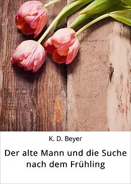 E-Book (epub) Der alte Mann und die Suche nach dem Frühling von K. D. Beyer
