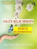 E-Book (epub) Glücklichsein durch Buddhismus. Das goldene Fundament: Gesamtausgabe von Dschinpa Losang