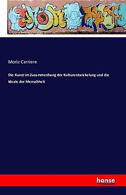 Kartonierter Einband Die Kunst im Zusammenhang der Kulturentwickelung und die Ideale der Menschheit von Moriz Carriere