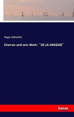 Kartonierter Einband Charron und sein Werk: ´´DE LA SAGESSE´´ von Hugo Liebscher
