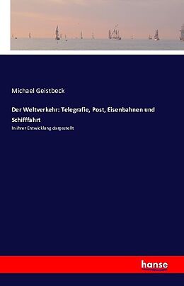 Kartonierter Einband Der Weltverkehr: Telegrafie, Post, Eisenbahnen und Schifffahrt von Michael Geistbeck