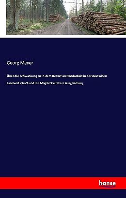 Kartonierter Einband Über die Schwankungen in dem Bedarf an Handarbeit in der deutschen Landwirtschaft und die Möglichkeit ihrer Ausgleichung von Georg Meyer