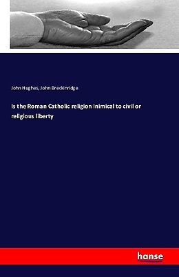 Kartonierter Einband Is the Roman Catholic religion inimical to civil or religious liberty von John Hughes, John Breckinridge