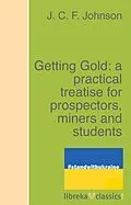 E-Book (epub) Getting Gold: a practical treatise for prospectors, miners and students von J. C. F. Johnson