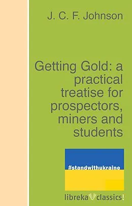 E-Book (epub) Getting Gold: a practical treatise for prospectors, miners and students von J. C. F. Johnson